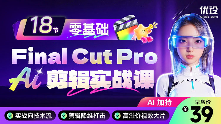 🔥 18节零基础  Final Cut Pro + AI 剪辑实战课(限时早鸟)